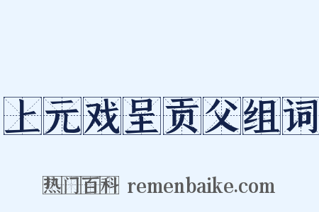 上元戏呈贡父组词是什么意思的图片